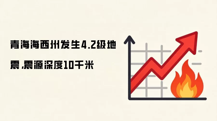 青海海西州发生4.2级地震，震源深度10千米