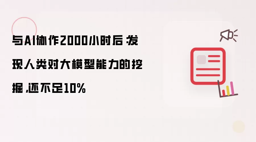 与AI协作2000小时后：发现人类对大模型能力的挖掘，还不足10%