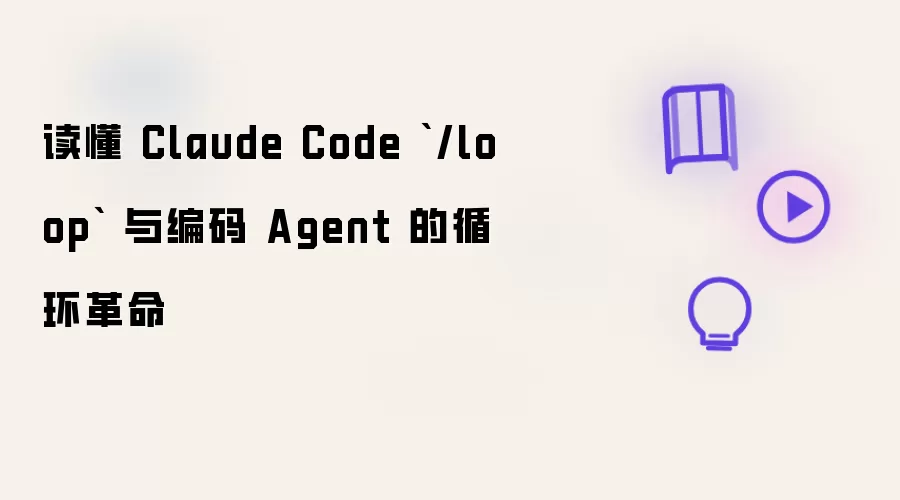读懂 Claude Code `/loop` 与编码 Agent 的循环革命