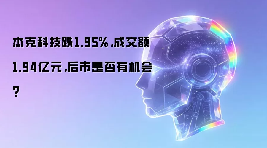 杰克科技跌1.95%,成交额1.94亿元,后市是否有机会?