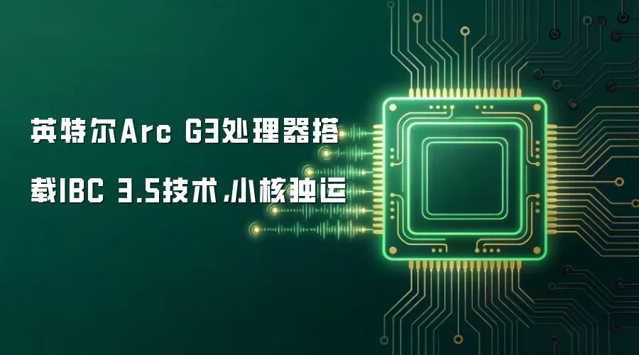 英特尔Arc G3处理器搭载IBC 3.5技术,小核独运