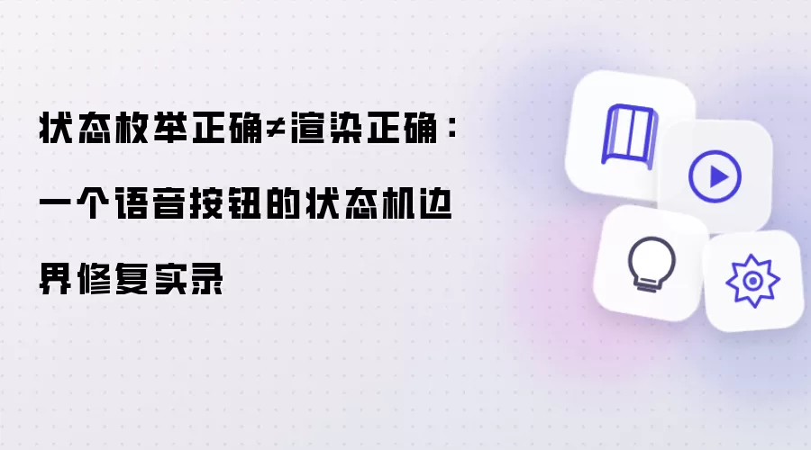 状态枚举正确≠渲染正确:一个语音按钮的状态机边界修复实录