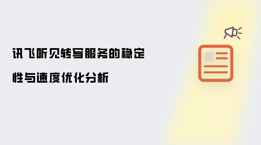 讯飞听见转写服务的稳定性与速度优化分析