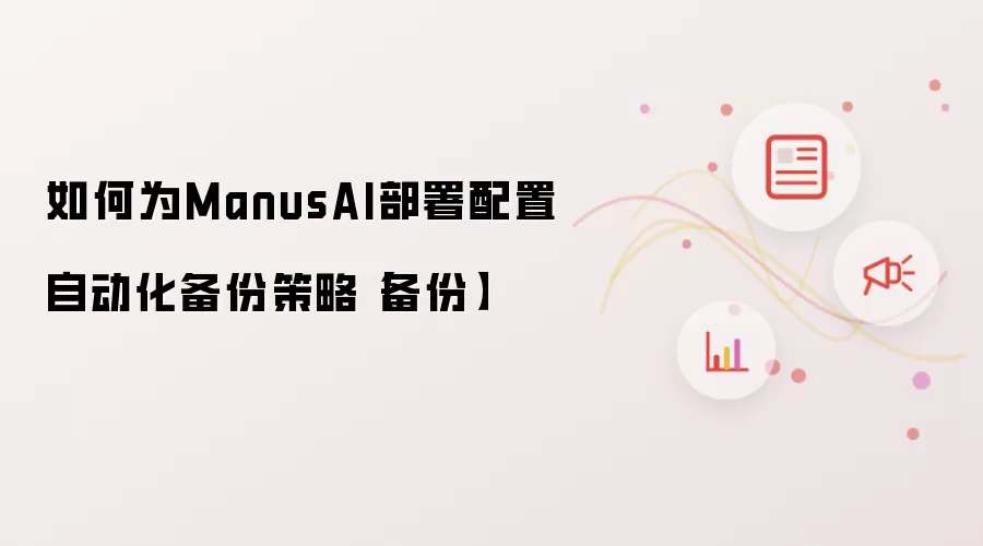 如何为ManusAI部署配置自动化备份策略【备份】