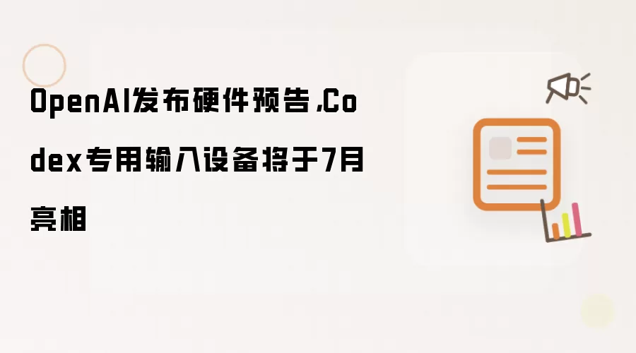 OpenAI发布硬件预告,Codex专用输入设备将于7月亮相