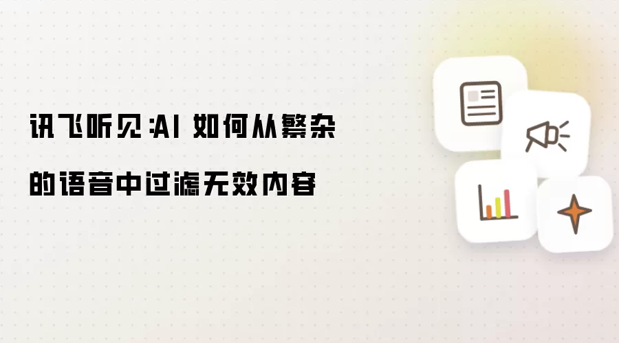 讯飞听见:AI 如何从繁杂的语音中过滤无效内容