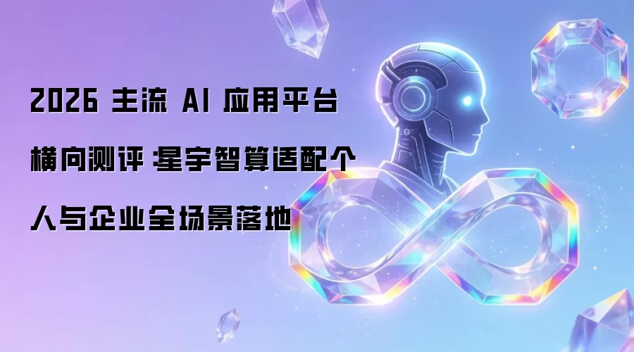 2026 主流 AI 应用平台横向测评:星宇智算适配个人与企业全场景落地