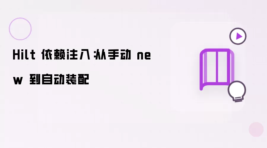 Hilt 依赖注入：从手动 new 到自动装配