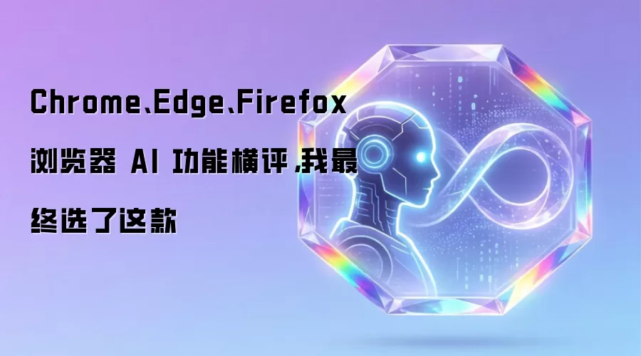 Chrome、Edge、Firefox 浏览器 AI 功能横评,我最终选了这款