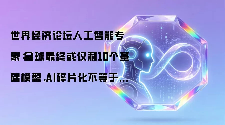 世界经济论坛人工智能专家：全球最终或仅剩10个基础模型，AI碎片化不等于被孤立