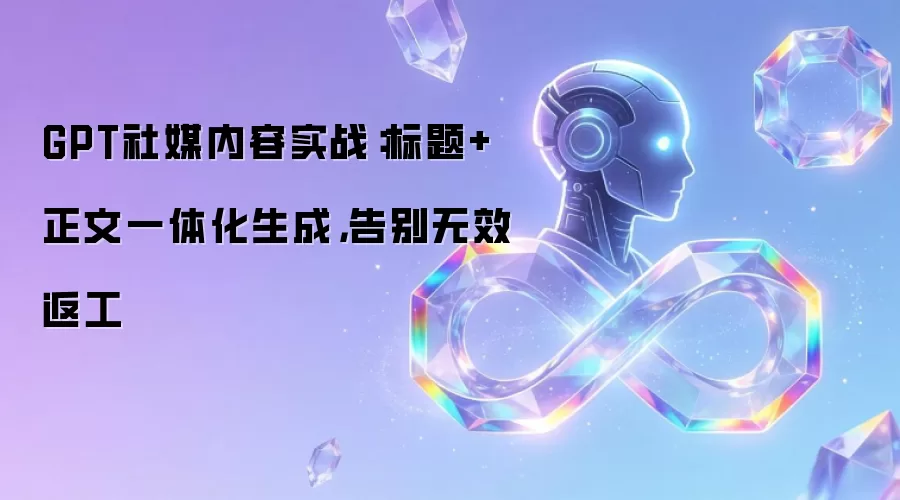 GPT社媒内容实战：标题+正文一体化生成，告别无效返工