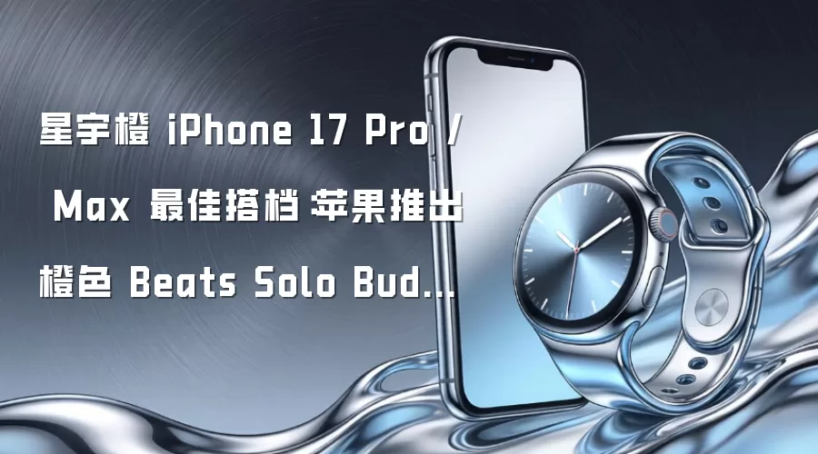 星宇橙 iPhone 17 Pro / Max 最佳搭档:苹果推出橙色 Beats Solo Buds 耳机