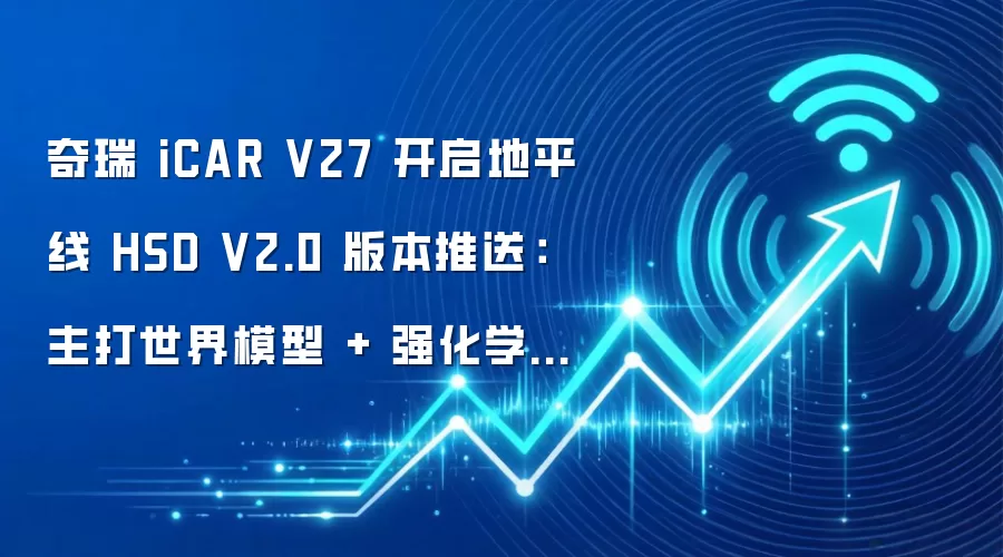奇瑞 iCAR V27 开启地平线 HSD V2.0 版本推送:主打世界模型 + 强化学习,号称“最大规模 OTA”