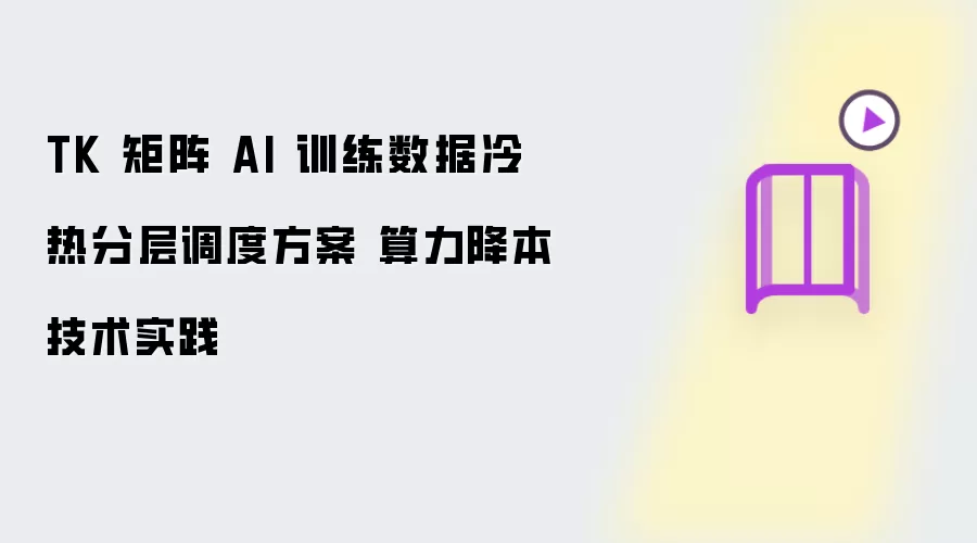 TK 矩阵 AI 训练数据冷热分层调度方案 算力降本技术实践