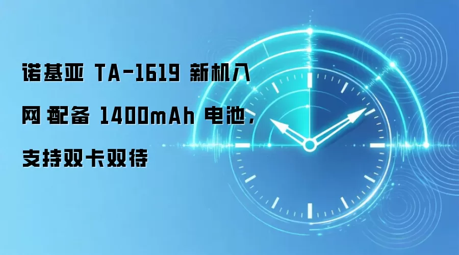 诺基亚 TA-1619 新机入网:配备 1400mAh 电池,支持双卡双待
