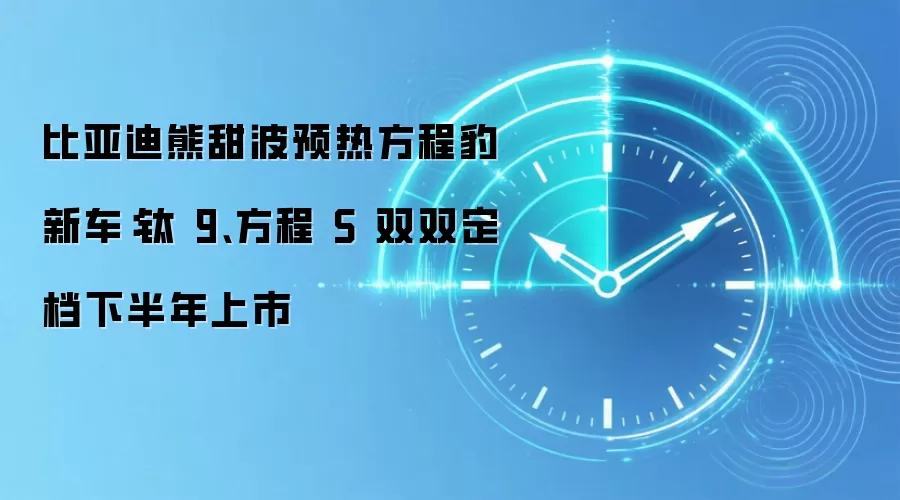 比亚迪熊甜波预热方程豹新车:钛 9、方程 S 双双定档下半年上市