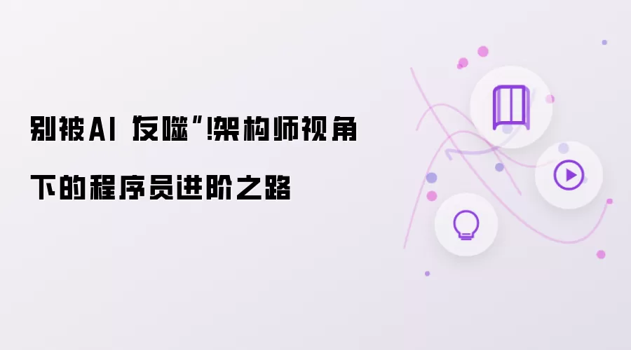 别被AI“反噬”!架构师视角下的程序员进阶之路
