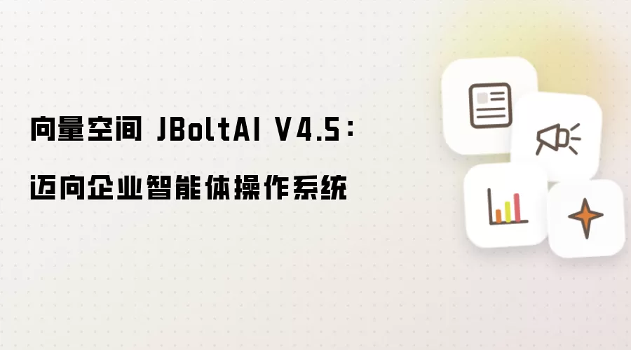 向量空间 JBoltAI V4.5：迈向企业智能体操作系统