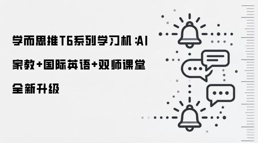 学而思推T6系列学习机：AI家教+国际英语+双师课堂全新升级