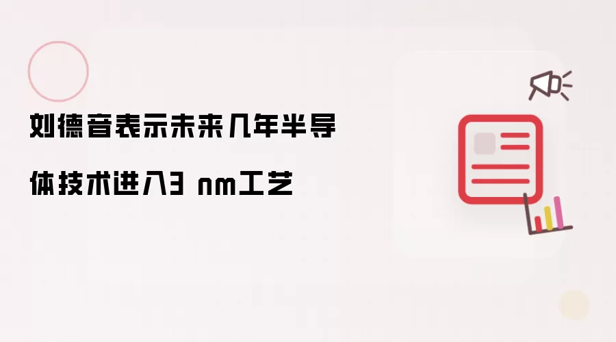 刘德音表示未来几年半导体技术进入3 nm工艺