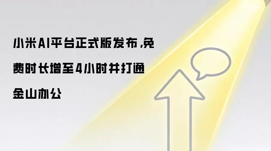 小米AI平台正式版发布，免费时长增至4小时并打通金山办公