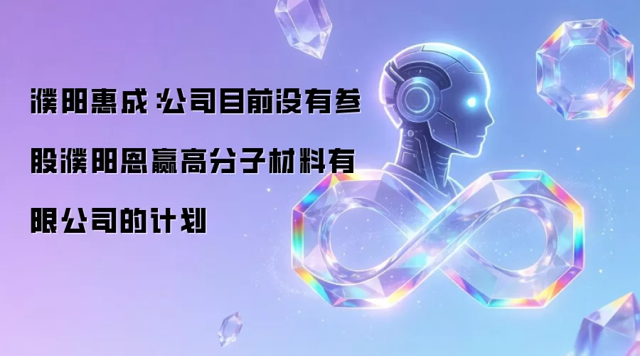 濮阳惠成：公司目前没有参股濮阳恩赢高分子材料有限公司的计划