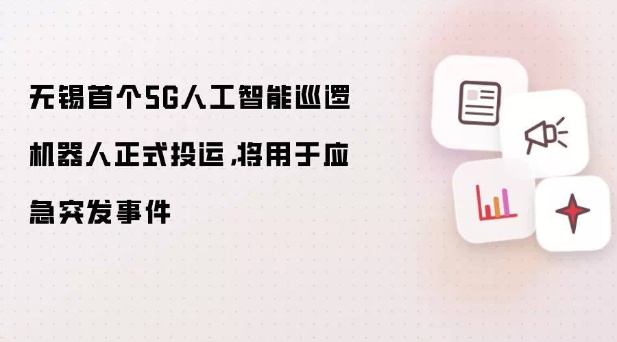 无锡首个5G人工智能巡逻机器人正式投运,将用于应急突发事件