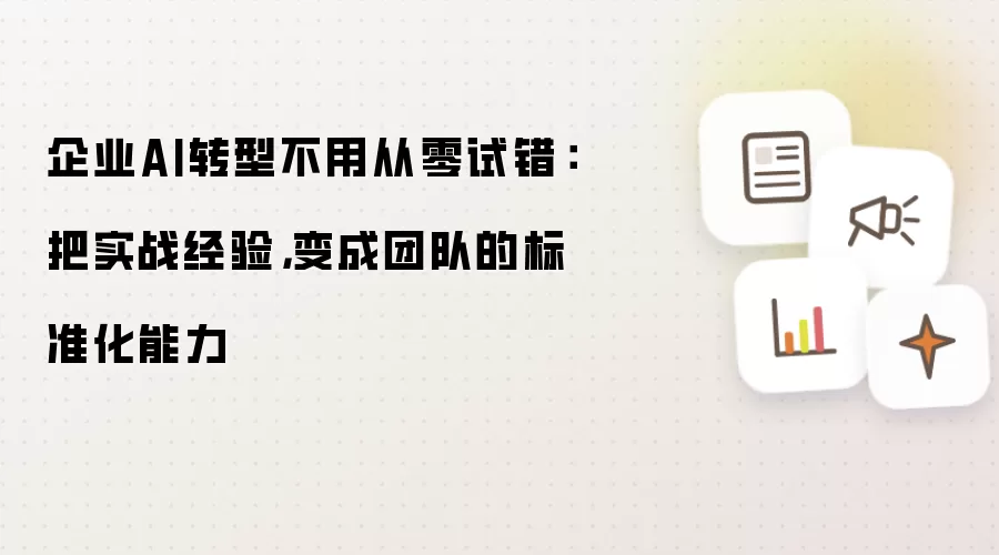 企业AI转型不用从零试错：把实战经验，变成团队的标准化能力