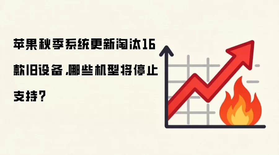 苹果秋季系统更新淘汰16款旧设备,哪些机型将停止支持?