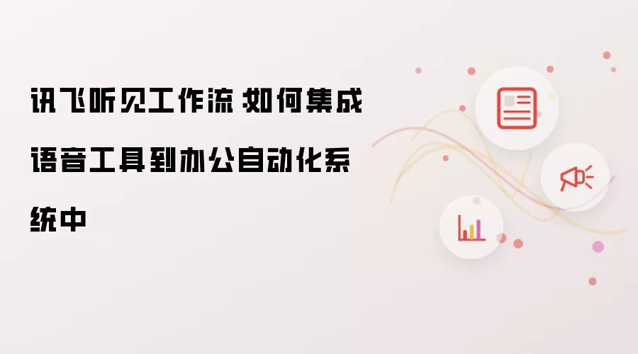 讯飞听见工作流:如何集成语音工具到办公自动化系统中