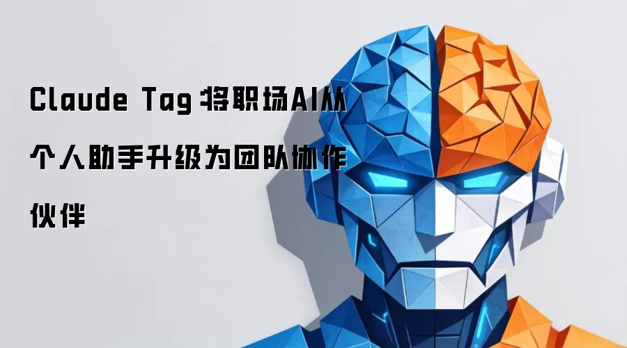 Claude Tag：将职场AI从个人助手升级为团队协作伙伴