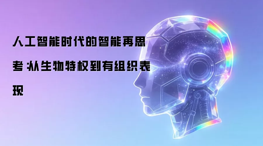 人工智能时代的智能再思考：从生物特权到有组织表现