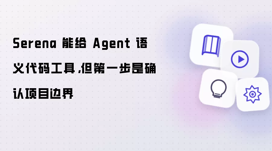 Serena 能给 Agent 语义代码工具,但第一步是确认项目边界