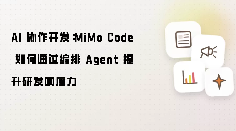 AI 协作开发:MiMo Code 如何通过编排 Agent 提升研发响应力