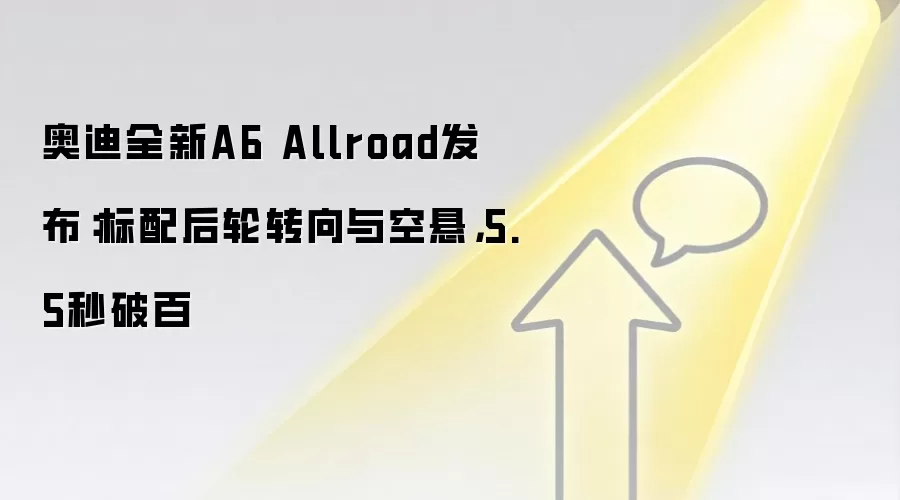 奥迪全新A6 Allroad发布：标配后轮转向与空悬，5.5秒破百