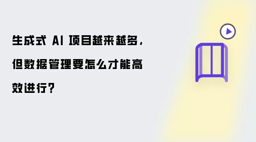 生成式 AI 项目越来越多，但数据管理要怎么才能高效进行？