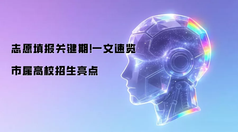 志愿填报关键期！一文速览市属高校招生亮点