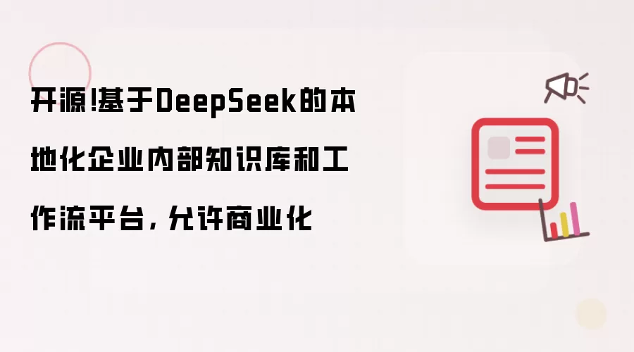 开源！基于DeepSeek的本地化企业内部知识库和工作流平台， 允许商业化
