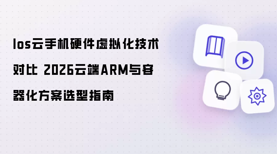 Ios云手机硬件虚拟化技术对比 2026云端ARM与容器化方案选型指南