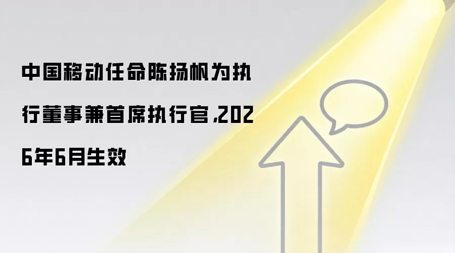 中国移动任命陈扬帆为执行董事兼首席执行官,2026年6月生效