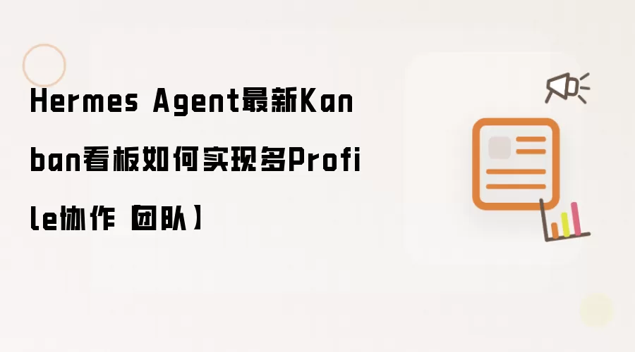 Hermes Agent最新Kanban看板如何实现多Profile协作【团队】