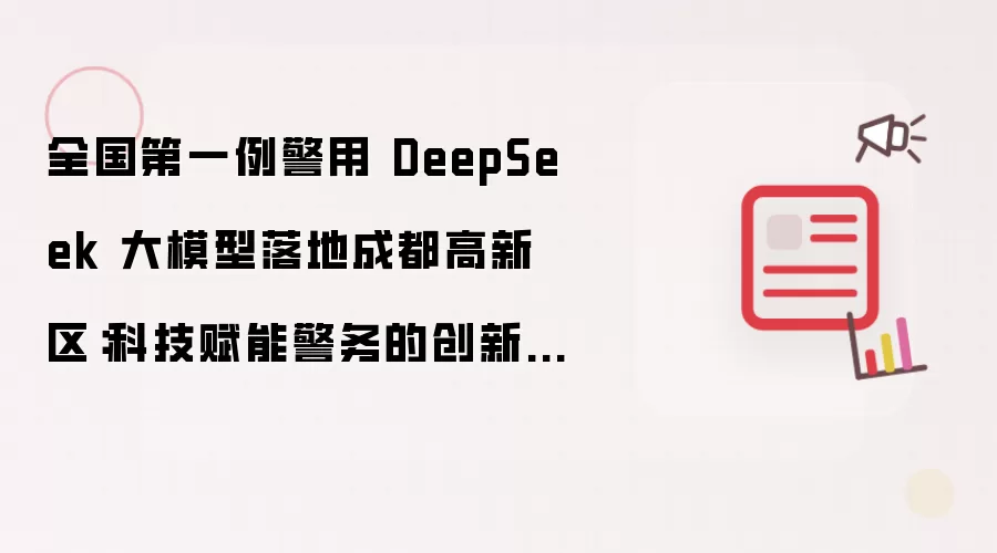 全国第一例警用 DeepSeek 大模型落地成都高新区:科技赋能警务的创新变革