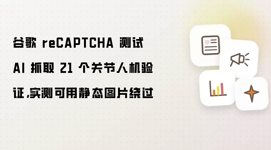 谷歌 reCAPTCHA 测试 AI 抓取 21 个关节人机验证,实测可用静态图片绕过