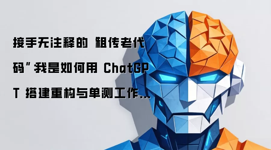接手无注释的“祖传老代码”:我是如何用 ChatGPT 搭建重构与单测工作流的