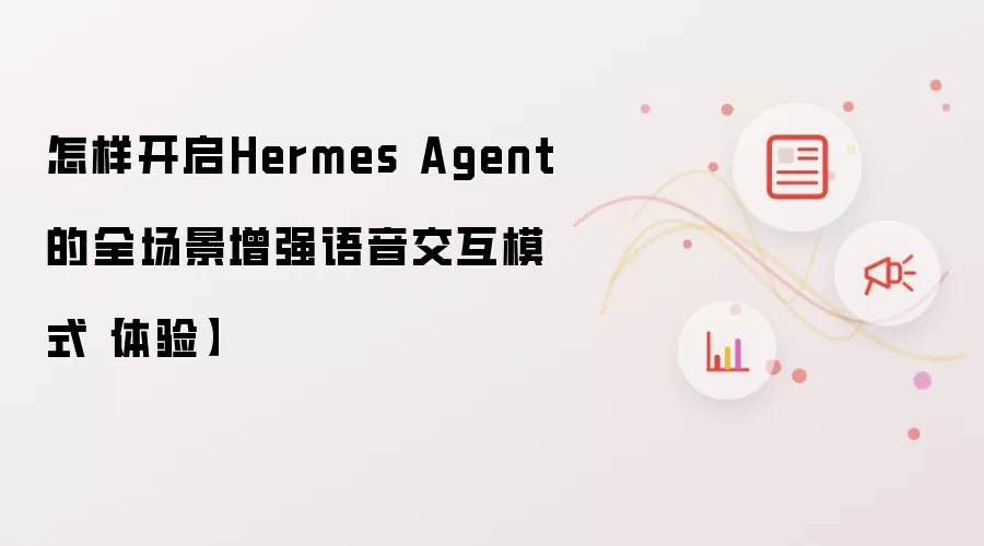 怎样开启Hermes Agent的全场景增强语音交互模式【体验】