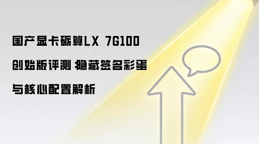 国产显卡砺算LX 7G100创始版评测：隐藏签名彩蛋与核心配置解析