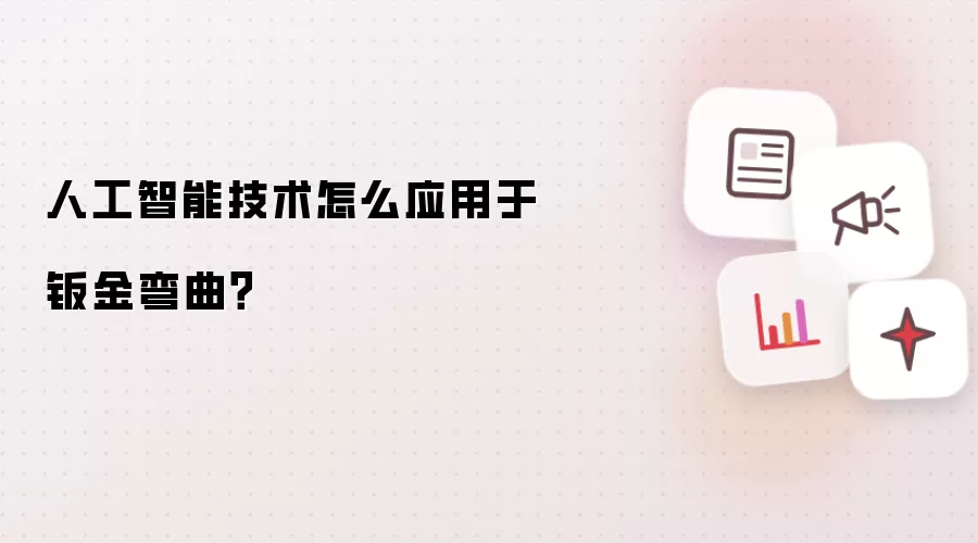 人工智能技术怎么应用于钣金弯曲?