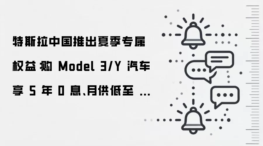 特斯拉中国推出夏季专属权益:购 Model 3/Y 汽车享 5 年 0 息、月供低至 2460 元