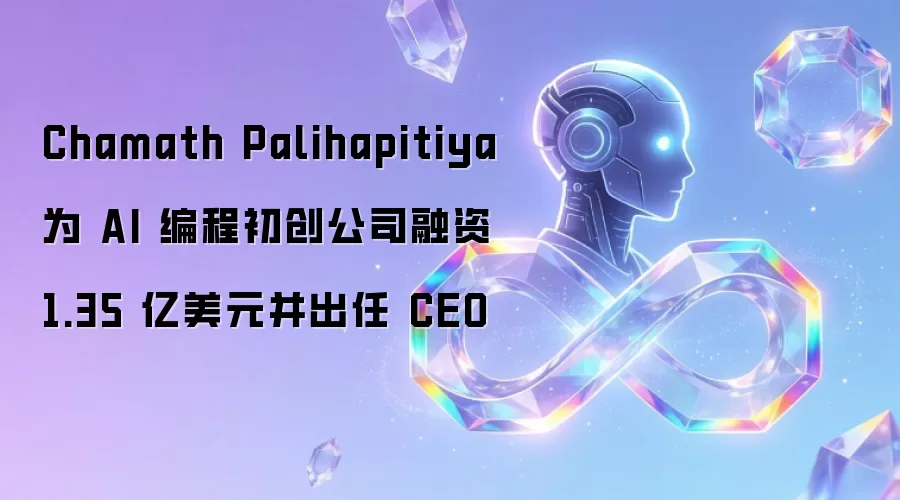 Chamath Palihapitiya 为 AI 编程初创公司融资 1.35 亿美元并出任 CEO