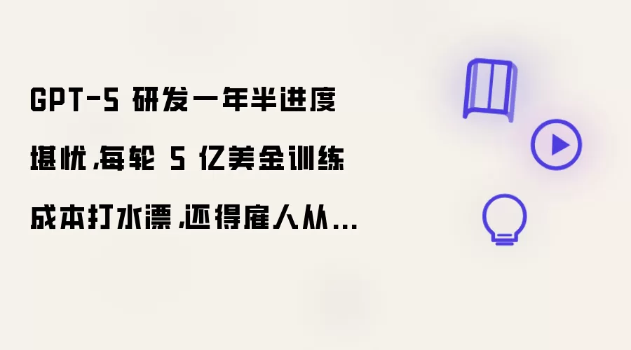 GPT-5 研发一年半进度堪忧，每轮 5 亿美金训练成本打水漂，还得雇人从头“造数据”